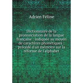 

Книга Dictionnaire de la prononciation de la langue française: indiquée au moyen de caractères phonétiques: précédé d'un mémoire sur la réforme de l'a