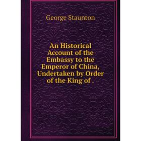 

Книга An Historical Account of the Embassy to the Emperor of China, Undertaken by Order of the King of. George Staunton