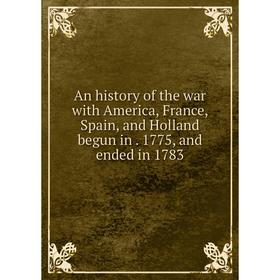 

Книга An history of the war with America, France, Spain, and Holland begun in. 1775, and ended in 1783