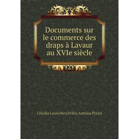 

Книга Documents sur le commerce des draps à Lavaur au XVIe siècle. Charles Louis Henri Félix Antoine Portal