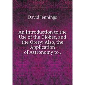 

Книга An Introduction to the Use of the Globes, and the Orery: Also, the Application of Astronomy to. David Jennings