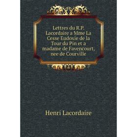 

Книга Lettres du RP Lacordaire a Mme La Cesse Eudoxie de la Tour du Pin et a madame de Favencourt, nee de Courville