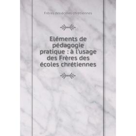 

Книга Eléments de pédagogie pratique: à l'usage des Frères des écoles chrétiennes. Frères des écoles chrétiennes