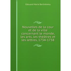 

Книга Nouvelles de la cour et de la ville concernant le monde, les arts, les théâtres et les lettres, 1734-1738
