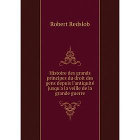 

Книга Histoire des grands principes du droit des gens depuis l'antiquité jusqu'a la veille de la grande guerre. Robert Redslob