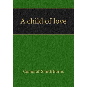 

Книга A child of love. Cumorah Smith Burns