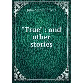 

Книга True: and other stories. Julia Marie Burnett