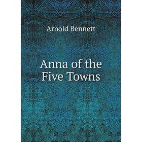 

Книга Anna of the Five Towns. Arnold Bennett