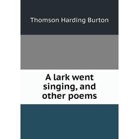 

Книга A lark went singing, and other poems. Thomson Harding Burton