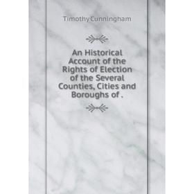 

Книга An Historical Account of the Rights of Election of the Several Counties, Cities and Boroughs of. Timothy Cunningham