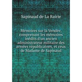 

Книга Mémoires sur la Vendée, comprenant les mémoires inédits d'un ancien administrateur militaire des armées républicaines, et ceux de Madame de Sapi