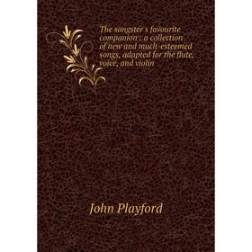 

Книга The songster's favourite companion: a collection of new and much-esteemed songs, adapted for the flute, voice, and violin. John Playford