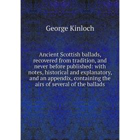 

Книга Ancient Scottish ballads, recovered from tradition, and never before published: with notes, historical and explanatory, and an appendix, contain