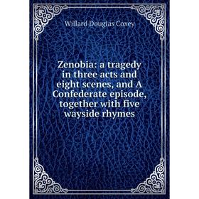 

Книга Zenobia: a tragedy in three acts and eight scenes, and A Confederate episode, together with five wayside rhymes. Willard Douglas Coxey