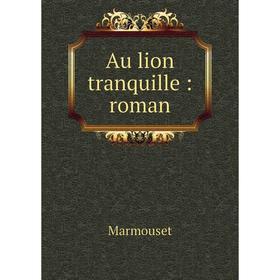 

Книга Au lion tranquille: roman. Marmouset