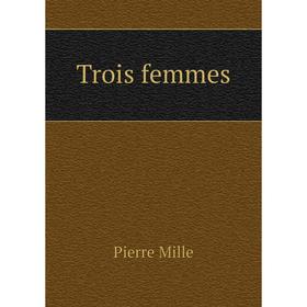 

Книга Trois femmes. Pierre Mille