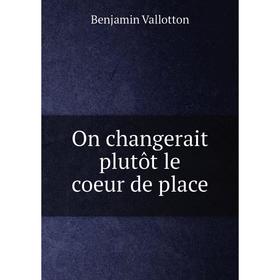 

Книга On changerait plutôt le coeur de place