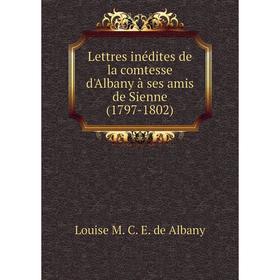 

Книга Lettres inédites de la comtesse d'Albany à ses amis de Sienne (1797-1802)