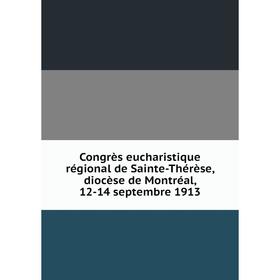

Книга Congrès eucharistique régional de Sainte-Thérèse, diocèse de Montréal, 12-14 septembre 1913