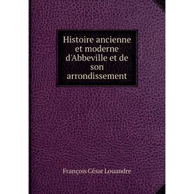

Книга Histoire ancienne et moderne d'Abbeville et de son arrondissement. François César Louandre