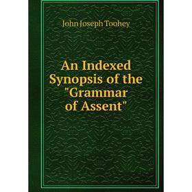 

Книга An Indexed Synopsis of the Grammar of Assent. John Joseph Toohey