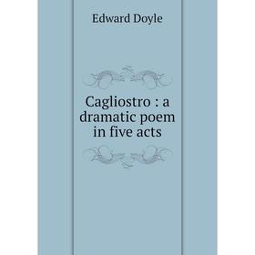 

Книга Cagliostro: a dramatic poem in five acts. Edward Doyle