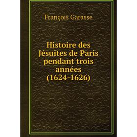 

Книга Histoire des Jésuites de Paris pendant trois années (1624-1626). François Garasse
