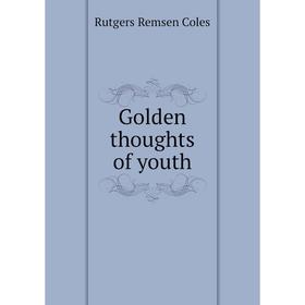 

Книга Golden thoughts of youth. Rutgers Remsen Coles