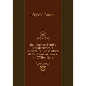 

Книга Bourdaloue d'après des documents nouveaux: les maîtres de la chaire en France au XVIIe siècle. Léopold Pauthe