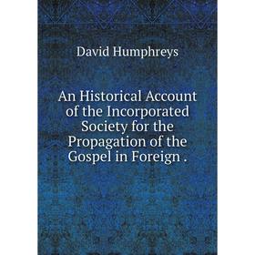 

Книга An Historical Account of the Incorporated Society for the Propagation of the Gospel in Foreign. David Humphreys