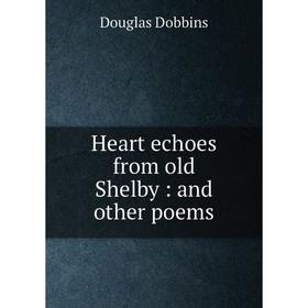 

Книга Heart echoes from old Shelby: and other poems. Douglas Dobbins