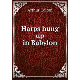 

Книга Harps hung up in Babylon. Arthur Colton