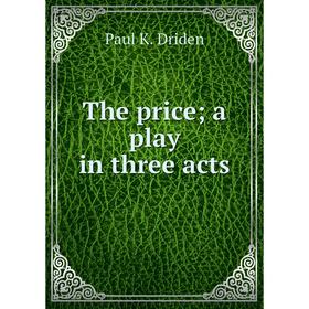 

Книга The price; a play in three acts. Paul K. Driden