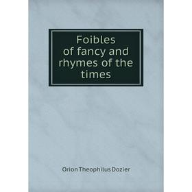 

Книга Foibles of fancy and rhymes of the times. Orion Theophilus Dozier