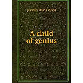 

Книга A child of genius. Jerome James Wood