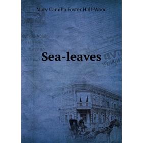 

Книга Sea-leaves. Mary Camilla Foster Hall-Wood