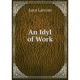 

Книга An Idyl of Work. Lucy Larcom