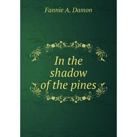 

Книга In the shadow of the pines. Fannie A. Damon