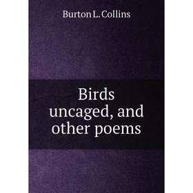 

Книга Birds uncaged, and other poems. Burton L. Collins