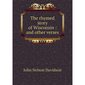 

Книга The rhymed story of Wisconsin: and other verses. John Nelson Davidson