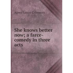

Книга She knows better now; a farce-comedy in three acts. Agnes Louise Crimmins