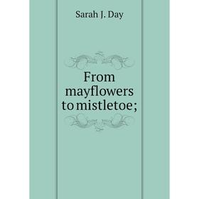 

Книга From mayflowers to mistletoe. Sarah J. Day