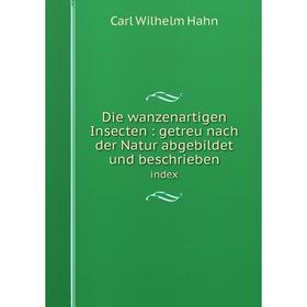 

Книга Die wanzenartigen Insecten: getreu nach der Natur abgebildet und beschrieben index. Carl Wilhelm Hahn