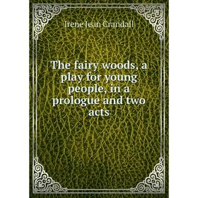 

Книга The fairy woods, a play for young people, in a prologue and two acts. Irene Jean Crandall