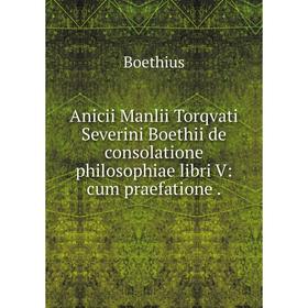 

Книга Anicii Manlii Torqvati Severini Boethii de consolatione philosophiae libri V: cum praefatione. Boethius