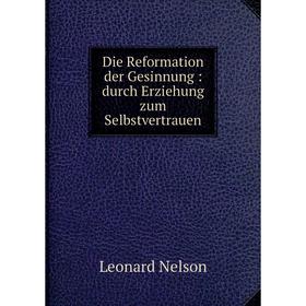 

Книга Die Reformation der Gesinnung: durch Erziehung zum Selbstvertrauen. Leonard Nelson