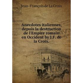 

Книга Anecdotes italiennes, depuis la destruction de l'Empire romain en Occident by J. F. de la Croix. Jean-François de La Croix