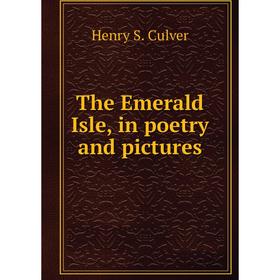 

Книга The Emerald Isle, in poetry and pictures. Henry S. Culver