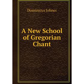 

Книга A New School of Gregorian Chant. Dominicus Johner