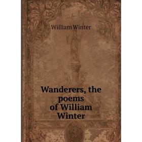 

Книга Wanderers, the poems of William Winter. William Winter